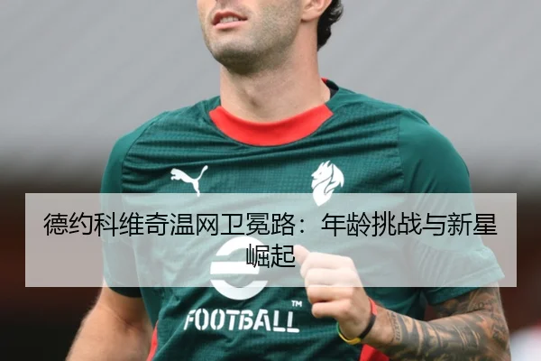 德约科维奇温网卫冕路：年龄挑战与新星崛起