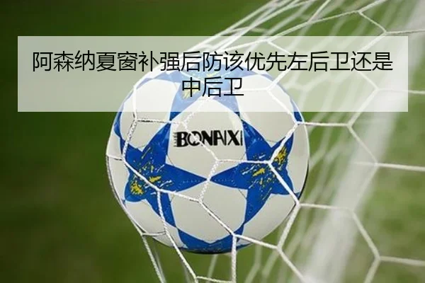阿森纳夏窗补强后防该优先左后卫还是中后卫